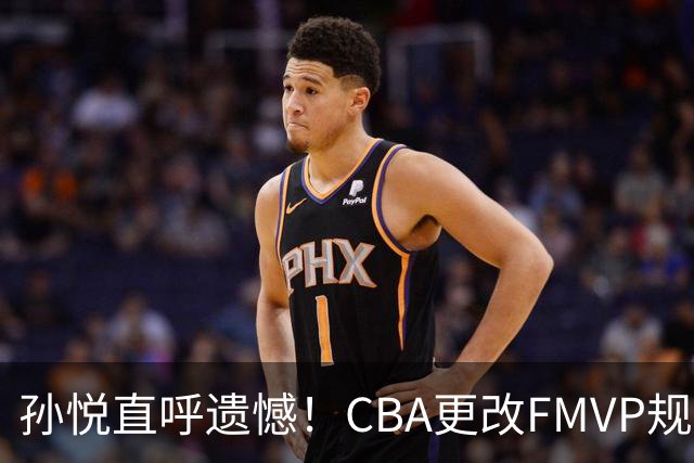 孙悦直呼遗憾！CBA更改FMVP规则，让自己少了两个总决赛MVP！